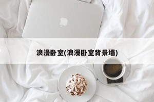 浪漫卧室(浪漫卧室背景墙)