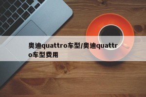 奥迪quattro车型/奥迪quattro车型费用