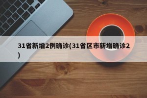 31省新增2例确诊(31省区市新增确诊2)