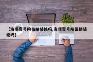 【海曙壹号院带精装修吗,海曙壹号院带精装修吗】
