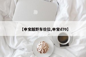 【申宝越野车价位,申宝d70】
