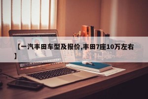 【一汽丰田车型及报价,丰田7座10万左右】