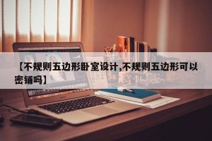 【不规则五边形卧室设计,不规则五边形可以密铺吗】