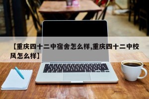 【重庆四十二中宿舍怎么样,重庆四十二中校风怎么样】