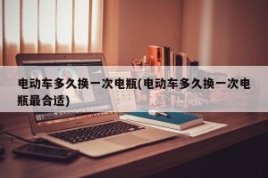 电动车多久换一次电瓶(电动车多久换一次电瓶最合适)
