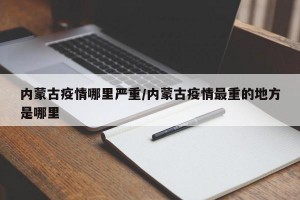 内蒙古疫情哪里严重/内蒙古疫情最重的地方是哪里