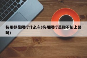 杭州都是限行什么车(杭州限行是指不能上路吗)