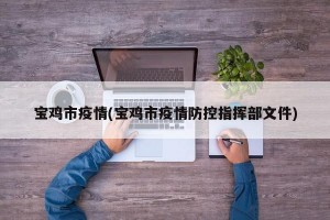 宝鸡市疫情(宝鸡市疫情防控指挥部文件)
