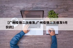 【广州疫情二次爆发,广州疫情二次爆发9月份的】