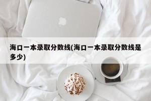 海口一本录取分数线(海口一本录取分数线是多少)