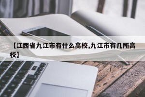 【江西省九江市有什么高校,九江市有几所高校】