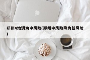 郑州4地调为中风险(郑州中风险降为低风险)
