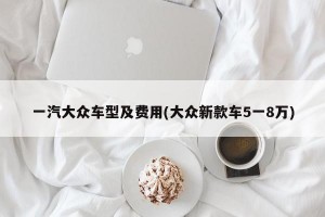 一汽大众车型及费用(大众新款车5一8万)