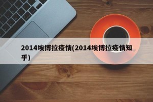 2014埃博拉疫情(2014埃博拉疫情知乎)