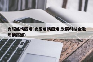 克服疫情困难(克服疫情困难,发展科技金融热情高涨)