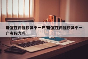 卧室在两幢楼其中一户/卧室在两幢楼其中一户有阳光吗