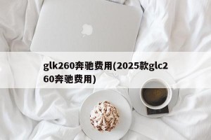 glk260奔驰费用(2025款glc260奔驰费用)