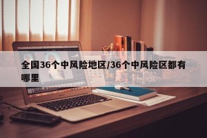全国36个中风险地区/36个中风险区都有哪里