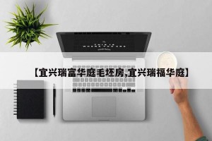【宜兴瑞富华庭毛坯房,宜兴瑞福华庭】