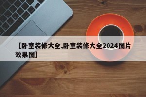 【卧室装修大全,卧室装修大全2024图片效果图】