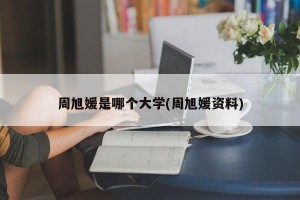 周旭媛是哪个大学(周旭媛资料)