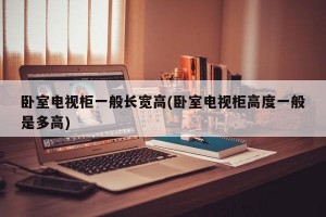 卧室电视柜一般长宽高(卧室电视柜高度一般是多高)