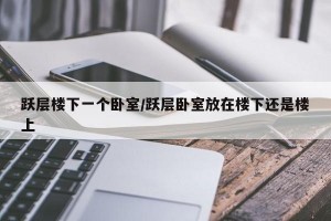 跃层楼下一个卧室/跃层卧室放在楼下还是楼上