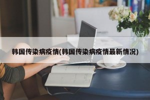 韩国传染病疫情(韩国传染病疫情最新情况)