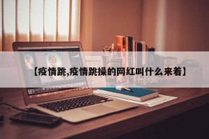 【疫情跳,疫情跳操的网红叫什么来着】