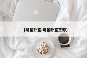 【明星卧室,明星卧室王源】
