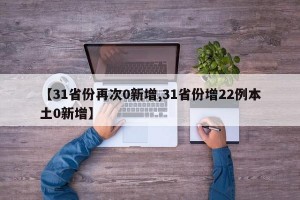 【31省份再次0新增,31省份增22例本土0新增】
