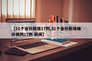 【31个省份新增17例,31个省份新增确诊病例17例 新闻】