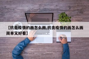 【抗击疫情的画怎么画,抗击疫情的画怎么画简单又好看】
