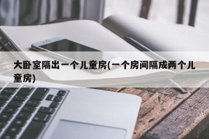 大卧室隔出一个儿童房(一个房间隔成两个儿童房)