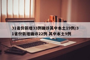 31省份新增33例确诊其中本土19例/31省份新增确诊22例 其中本土9例
