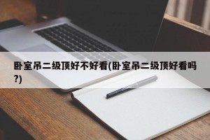 卧室吊二级顶好不好看(卧室吊二级顶好看吗?)