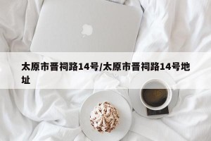 太原市晋祠路14号/太原市晋祠路14号地址