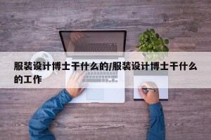 服装设计博士干什么的/服装设计博士干什么的工作