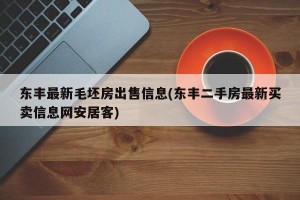 东丰最新毛坯房出售信息(东丰二手房最新买卖信息网安居客)