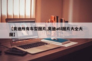 【奥迪所有车型图片,奥迪a6l图片大全大图】