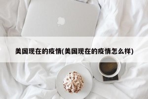 美国现在的疫情(美国现在的疫情怎么样)