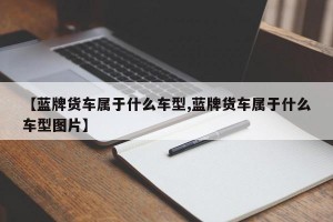 【蓝牌货车属于什么车型,蓝牌货车属于什么车型图片】