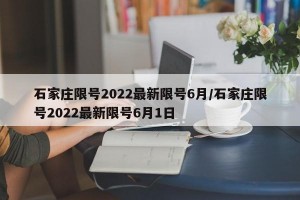 石家庄限号2022最新限号6月/石家庄限号2022最新限号6月1日