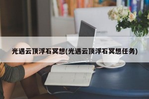光遇云顶浮石冥想(光遇云顶浮石冥想任务)