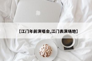 【江门年前演唱会,江门表演场地】