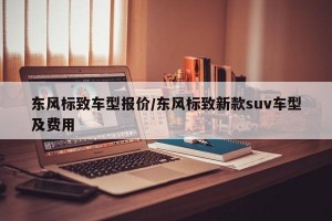 东风标致车型报价/东风标致新款suv车型及费用