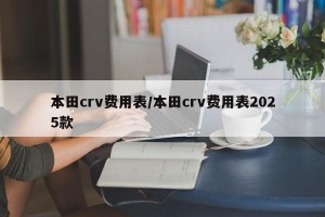 本田crv费用表/本田crv费用表2025款