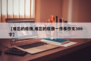 【难忘的疫情,难忘的疫情一件事作文300字】