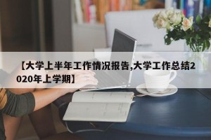【大学上半年工作情况报告,大学工作总结2020年上学期】
