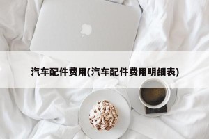 汽车配件费用(汽车配件费用明细表)